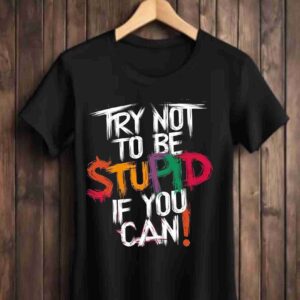 Try Not to be Stupid 100% Cotton T-Shirt