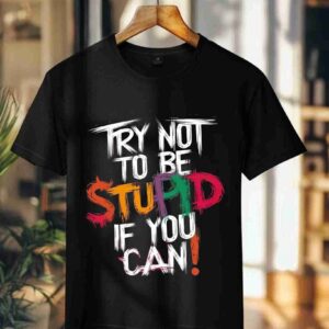 Try Not to be Stupid 100% Cotton T-Shirt