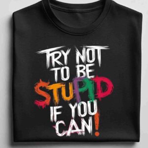 Try Not to be Stupid 100% Cotton T-Shirt