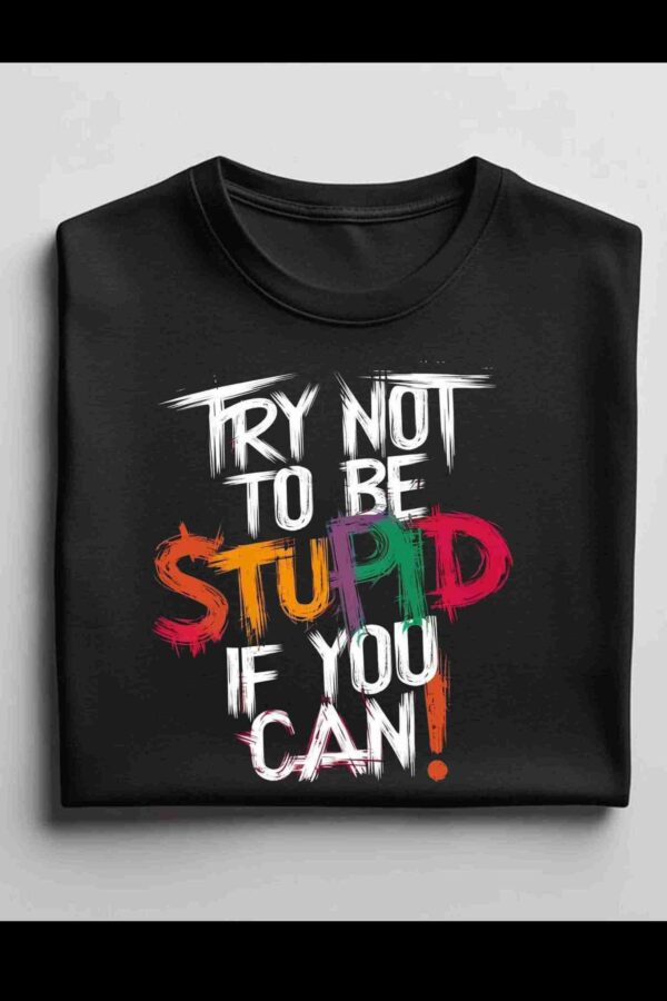 Try Not to be Stupid 100% Cotton T-Shirt